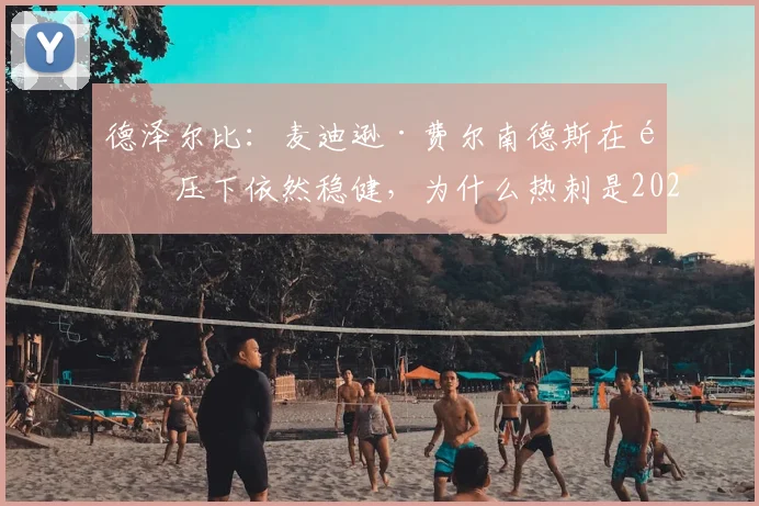 德泽尔比:麦迪逊·费尔南德斯在高压下依然稳健,为什么热刺是2026赛季他发展的完美平台?