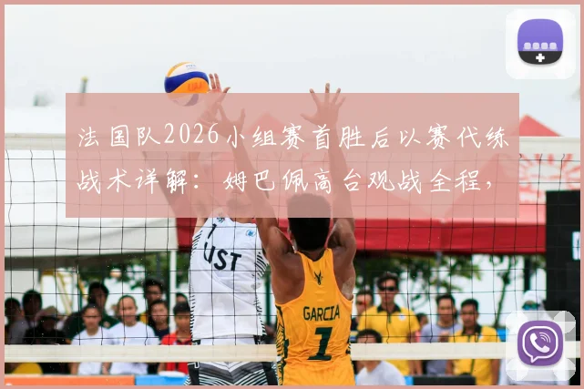 法国队2026小组赛首胜后以赛代练战术详解：姆巴佩高台观战全程，解析卫冕冠军备战新策略