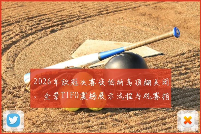 2026年欧冠决赛夜伯纳乌顶棚关闭，全景TIFO震撼展示流程与观赛指南
