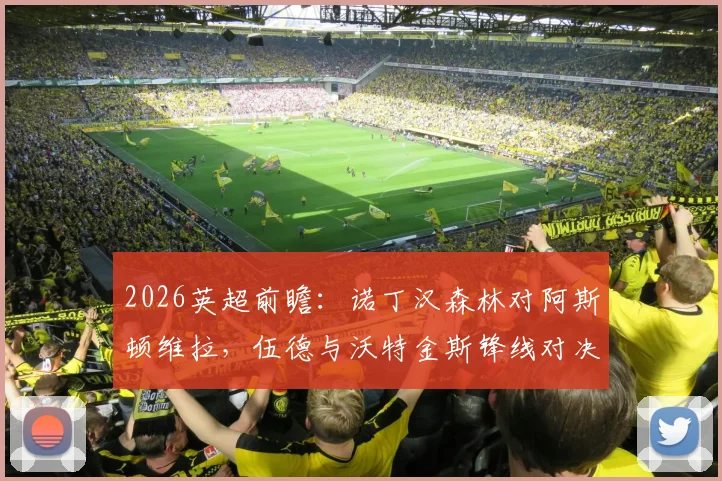 2026英超前瞻：诺丁汉森林对阿斯顿维拉，伍德与沃特金斯锋线对决，热苏斯、罗杰斯关键出战解析
