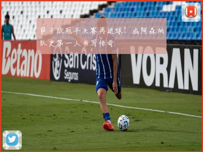 萨卡欧冠半决赛再进球!成阿森纳队史第一人书写传奇