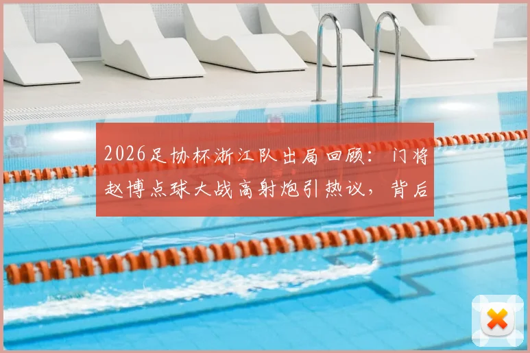 2026足协杯浙江队出局回顾：门将赵博点球大战高射炮引热议，背后原因深度剖析