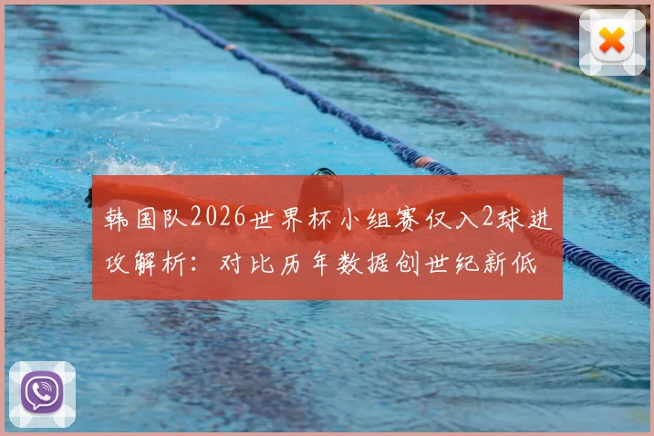 韩国队2026世界杯小组赛仅入2球进攻解析:对比历年数据创世纪新低,深度探讨孙兴慜角色与进攻体系问题