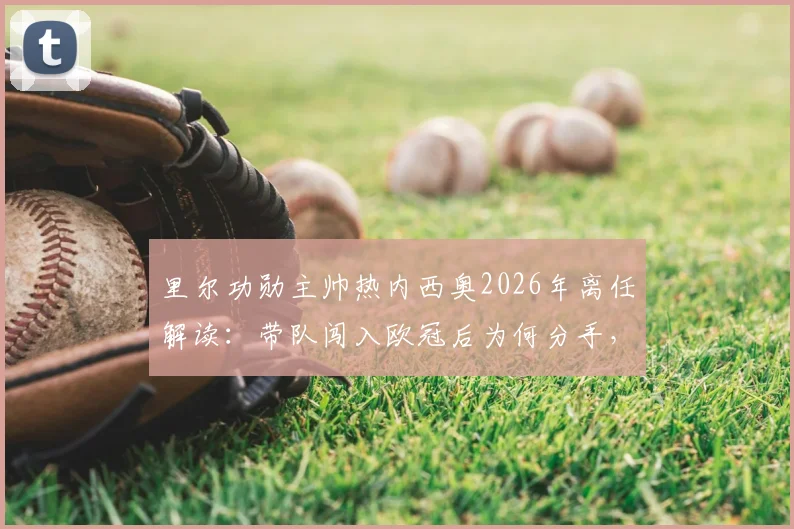 里尔功勋主帅热内西奥2026年离任解读：带队闯入欧冠后为何分手，继任者猜想与未来影响