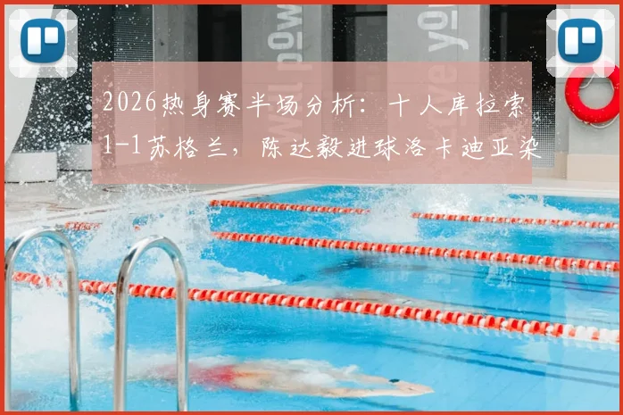 2026热身赛半场分析:十人库拉索1-1苏格兰,陈达毅进球洛卡迪亚染红
