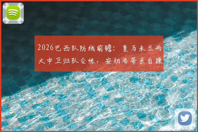 2026巴西队防线前瞻：皇马米兰两大中卫归队合练，安切洛蒂亲自操刀首发阵容演练