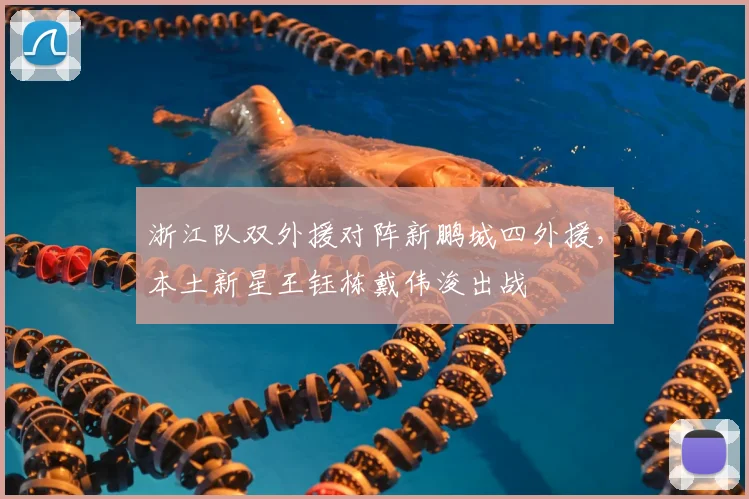 浙江队双外援对阵新鹏城四外援，本土新星王钰栋戴伟浚出战