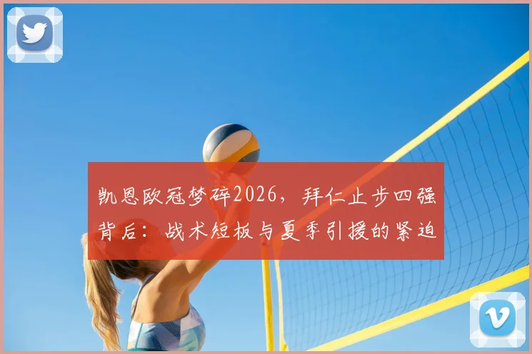 凯恩欧冠梦碎2026，拜仁止步四强背后：战术短板与夏季引援的紧迫性